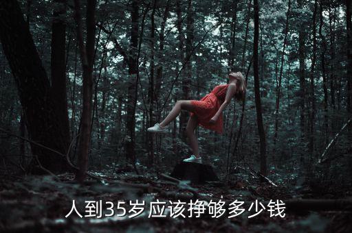 35歲掙多少錢(qián),人到35歲應(yīng)該掙夠多少錢(qián)