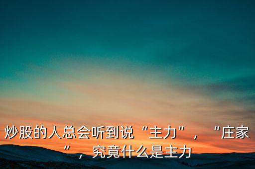 炒股的人總會(huì)聽到說“主力”，“莊家”，究竟什么是主力