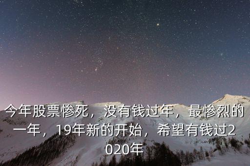今年股票慘死，沒有錢過年，最慘烈的一年，19年新的開始，希望有錢過2020年