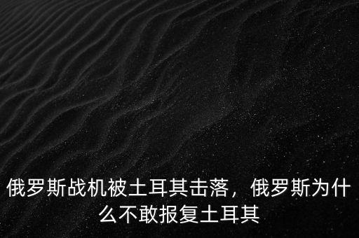 俄羅斯戰(zhàn)機(jī)被土耳其擊落，俄羅斯為什么不敢報(bào)復(fù)土耳其