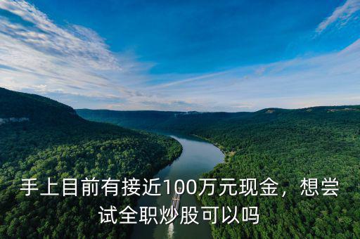 手上目前有接近100萬元現(xiàn)金，想嘗試全職炒股可以嗎