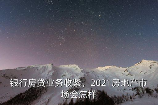 銀行房貸業(yè)務(wù)收緊，2021房地產(chǎn)市場(chǎng)會(huì)怎樣