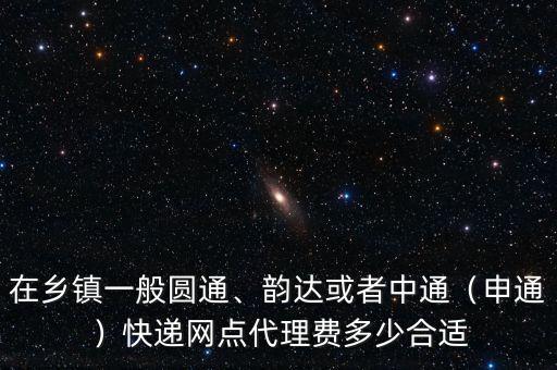 在鄉(xiāng)鎮(zhèn)一般圓通、韻達(dá)或者中通（申通）快遞網(wǎng)點(diǎn)代理費(fèi)多少合適