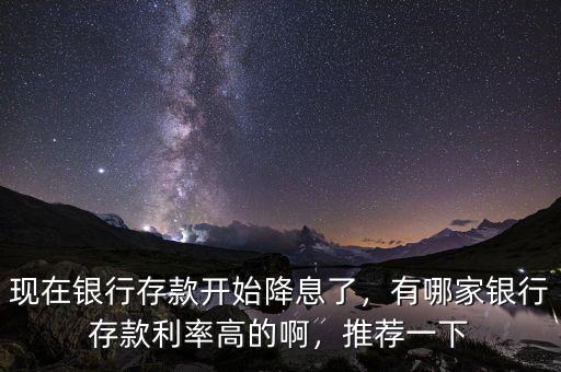 現(xiàn)在銀行存款開始降息了，有哪家銀行存款利率高的啊，推薦一下