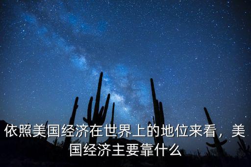 依照美國(guó)經(jīng)濟(jì)在世界上的地位來看，美國(guó)經(jīng)濟(jì)主要靠什么