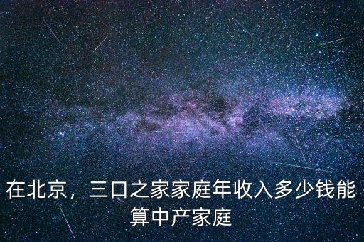 在北京，三口之家家庭年收入多少錢能算中產(chǎn)家庭