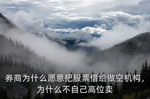 券商為什么愿意把股票借給做空機構(gòu)，為什么不自己高位賣