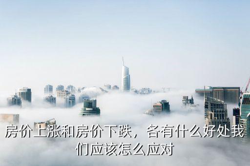 房價上漲和房價下跌，各有什么好處我們應該怎么應對