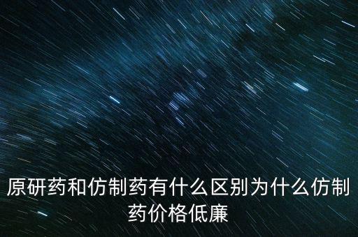 原研藥和仿制藥有什么區(qū)別為什么仿制藥價(jià)格低廉