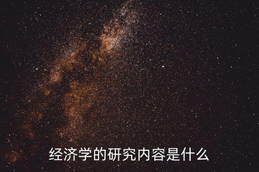 經(jīng)濟(jì)學(xué)的研究內(nèi)容是什么