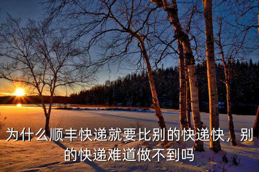 為什么順豐快遞就要比別的快遞快，別的快遞難道做不到嗎
