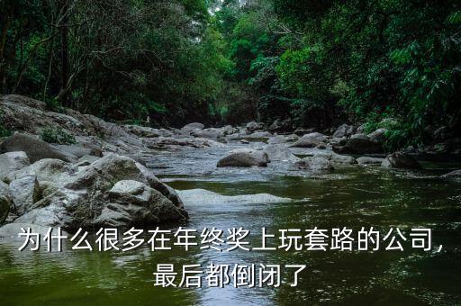 為什么很多在年終獎(jiǎng)上玩套路的公司，最后都倒閉了