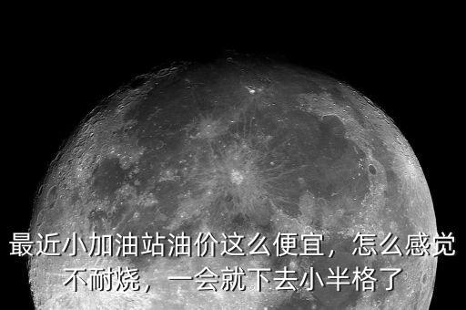 最近小加油站油價這么便宜，怎么感覺不耐燒，一會就下去小半格了