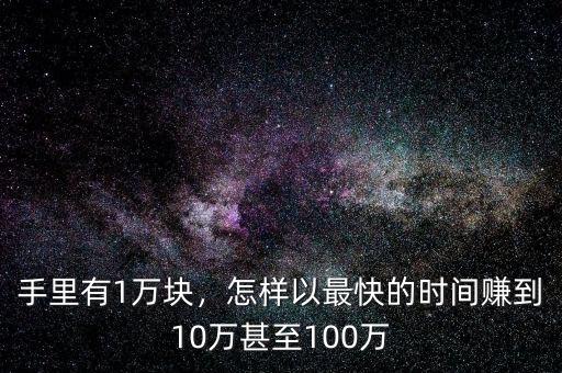 手里有1萬塊，怎樣以最快的時(shí)間賺到10萬甚至100萬