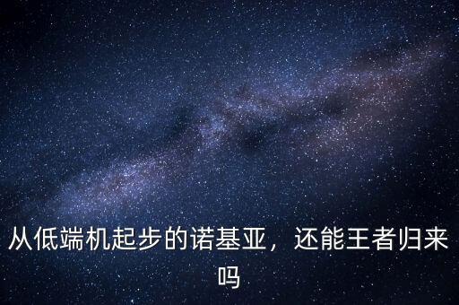從低端機(jī)起步的諾基亞，還能王者歸來嗎