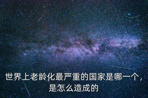 世界上老齡化最嚴(yán)重的國家是哪一個(gè)，是怎么造成的