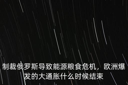 制裁俄羅斯導(dǎo)致能源糧食危機(jī)，歐洲爆發(fā)的大通脹什么時(shí)候結(jié)束