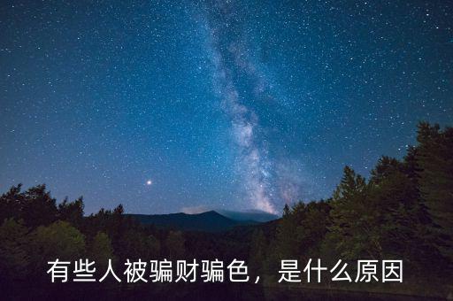 有些人被騙財騙色，是什么原因