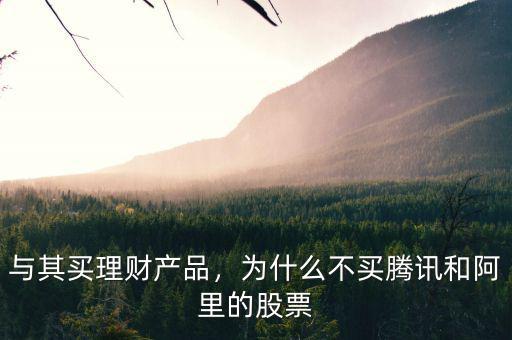 與其買理財產(chǎn)品，為什么不買騰訊和阿里的股票