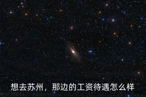 想去蘇州，那邊的工資待遇怎么樣