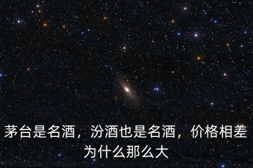 茅臺是名酒，汾酒也是名酒，價格相差為什么那么大