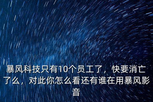 暴風科技只有10個員工了，快要消亡了么，對此你怎么看還有誰在用暴風影音