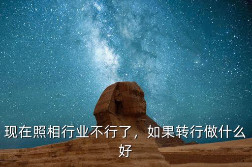 現在照相行業(yè)不行了，如果轉行做什么好