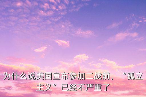 為什么說美國宣布參加二戰(zhàn)前，“孤立主義”已經(jīng)不嚴(yán)重了