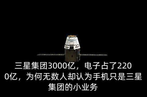 三星集團3000億，電子占了2200億，為何無數(shù)人卻認為手機只是三星集團的小業(yè)務(wù)