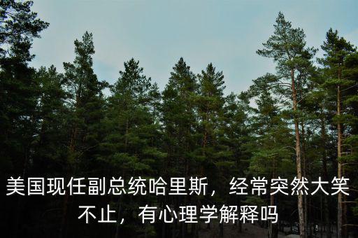 美國現(xiàn)任副總統(tǒng)哈里斯，經(jīng)常突然大笑不止，有心理學解釋嗎