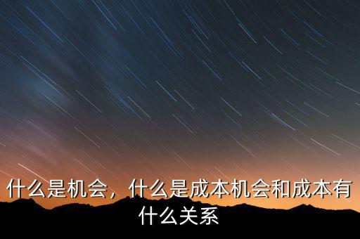 什么是機(jī)會(huì)，什么是成本機(jī)會(huì)和成本有什么關(guān)系