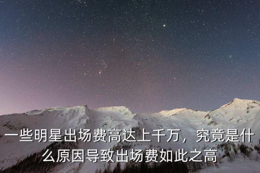 一些明星出場費(fèi)高達(dá)上千萬，究竟是什么原因?qū)е鲁鰣鲑M(fèi)如此之高