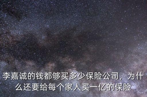 李嘉誠的錢都夠買多少保險(xiǎn)公司，為什么還要給每個(gè)家人買一億的保險(xiǎn)