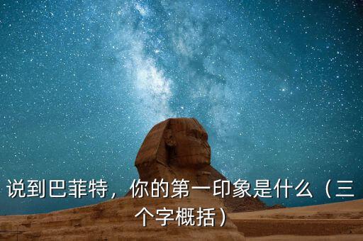 說到巴菲特，你的第一印象是什么（三個(gè)字概括）
