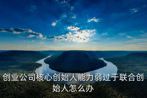 創(chuàng)業(yè)公司核心創(chuàng)始人能力弱過(guò)于聯(lián)合創(chuàng)始人怎么辦