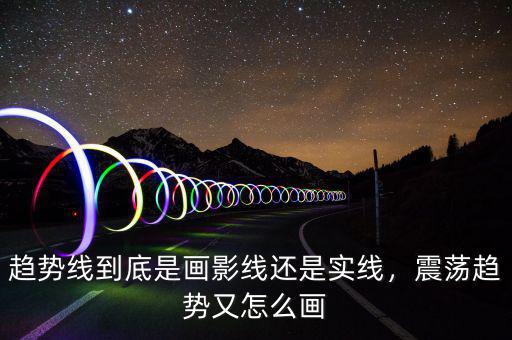 趨勢(shì)線到底是畫影線還是實(shí)線，震蕩趨勢(shì)又怎么畫