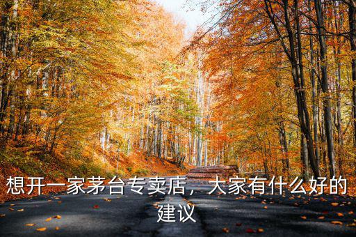 想開一家茅臺專賣店，大家有什么好的建議