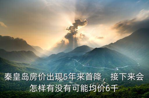 秦皇島房價出現(xiàn)5年來首降，接下來會怎樣有沒有可能均價6千