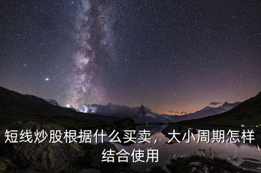 短線炒股根據(jù)什么買賣，大小周期怎樣結合使用