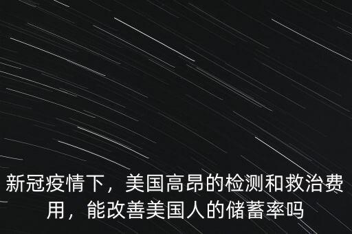 新冠疫情下，美國(guó)高昂的檢測(cè)和救治費(fèi)用，能改善美國(guó)人的儲(chǔ)蓄率嗎