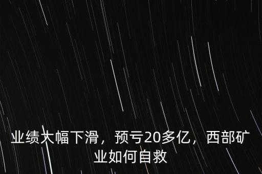 業(yè)績大幅下滑，預(yù)虧20多億，西部礦業(yè)如何自救