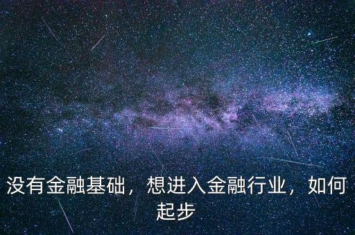 沒有金融基礎(chǔ)，想進(jìn)入金融行業(yè)，如何起步