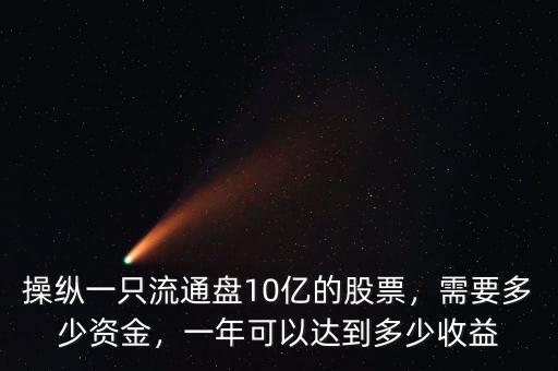 操縱一只流通盤10億的股票，需要多少資金，一年可以達(dá)到多少收益