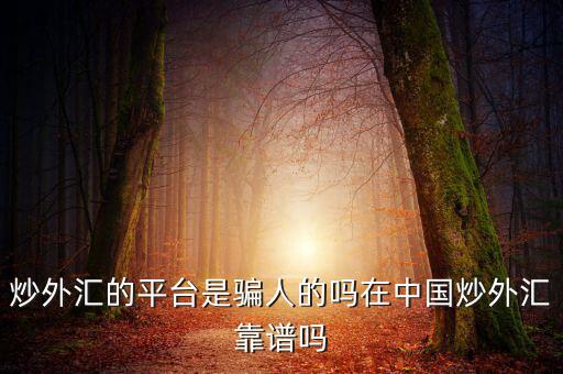 炒外匯的平臺(tái)是騙人的嗎在中國炒外匯靠譜嗎