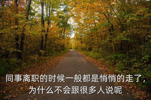 同事離職的時候一般都是悄悄的走了，為什么不會跟很多人說呢