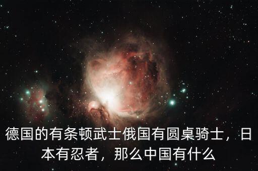 德國的有條頓武士俄國有圓桌騎士，日本有忍者，那么中國有什么