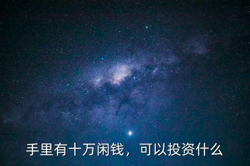 手里有十萬閑錢，可以投資什么