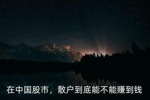 在中國股市，散戶到底能不能賺到錢