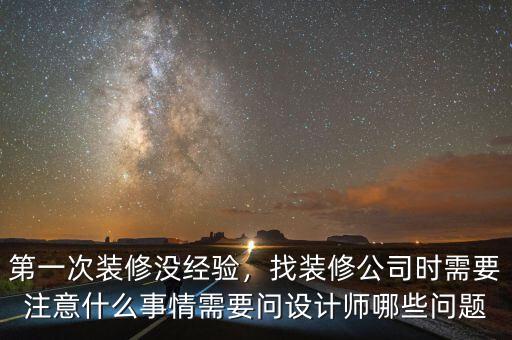 第一次裝修沒經(jīng)驗，找裝修公司時需要注意什么事情需要問設(shè)計師哪些問題