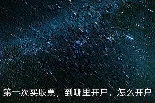 第一次買股票，到哪里開戶，怎么開戶
